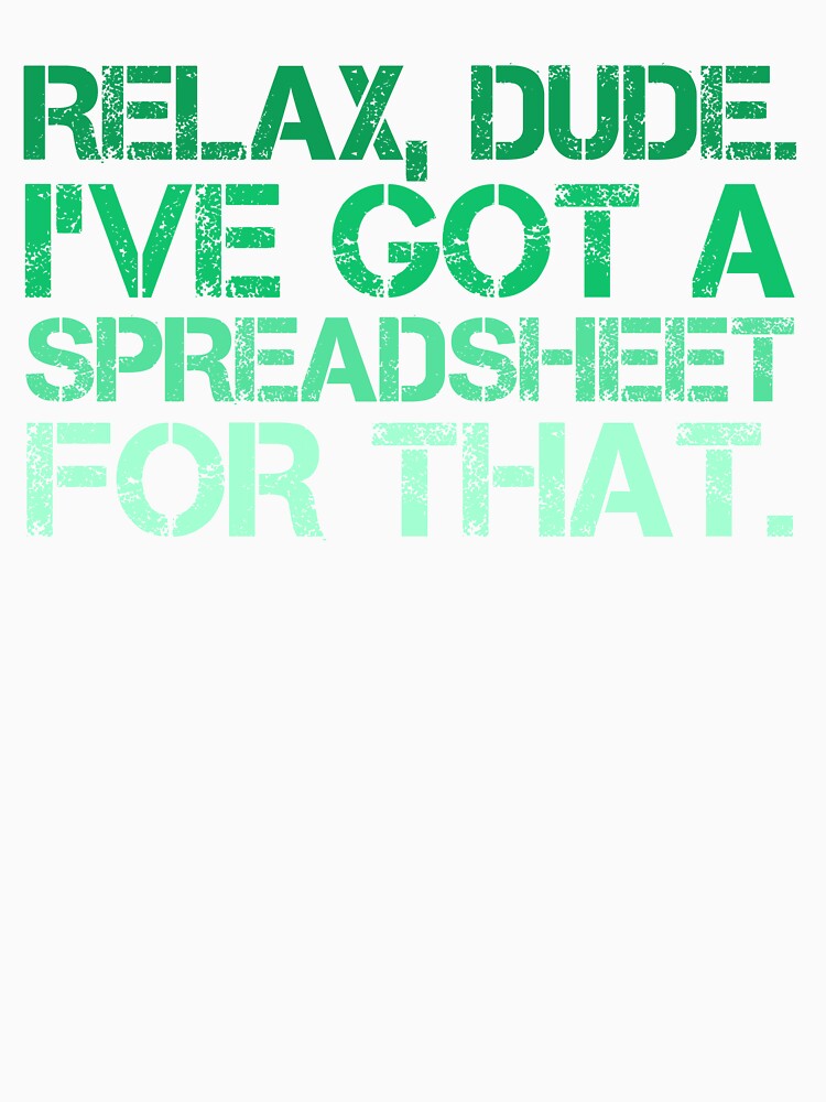 Relax, Dude. I’ve Got A Spreadsheet For That. by DigitalCallie3 T-Shirts, Hoodie, Sweatshirt | BlankRebels.com (Image 3)