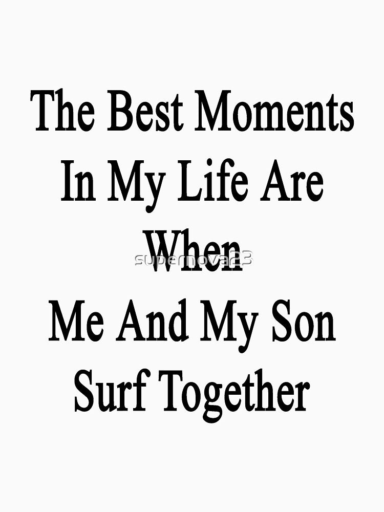 The Best Moments In My Life Are When Me And My Son Surf Together by supernova23 T-Shirts, Hoodie, Sweatshirt (Image 3)