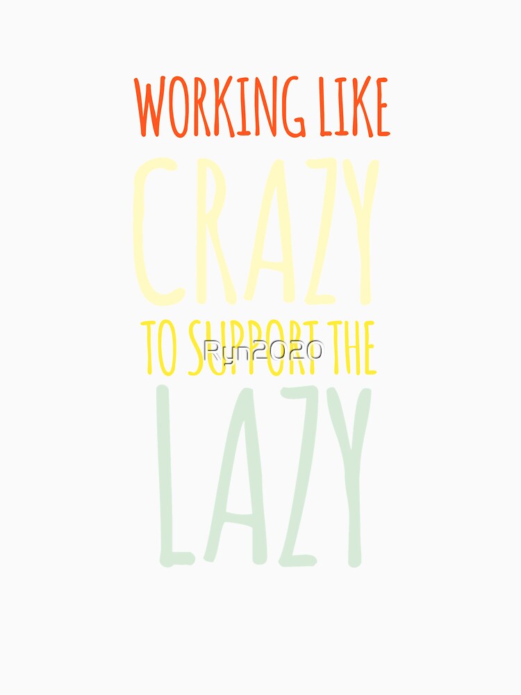 Working Like Crazy To Support The Lazy Classic T-shirt by Ryn2020