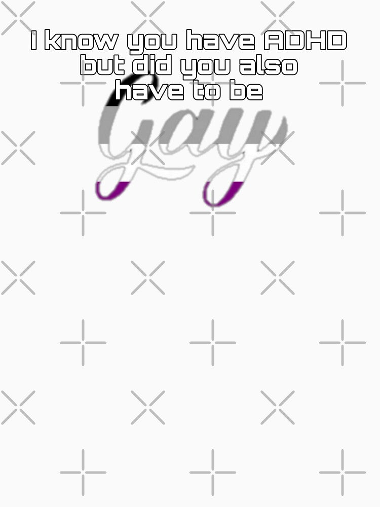 Did You Have To Be Gay and ADHD Asexual Meme by feardeargcrafts T-Shirts, Hoodie, Sweatshirt | BlankRebels.com (Image 3)