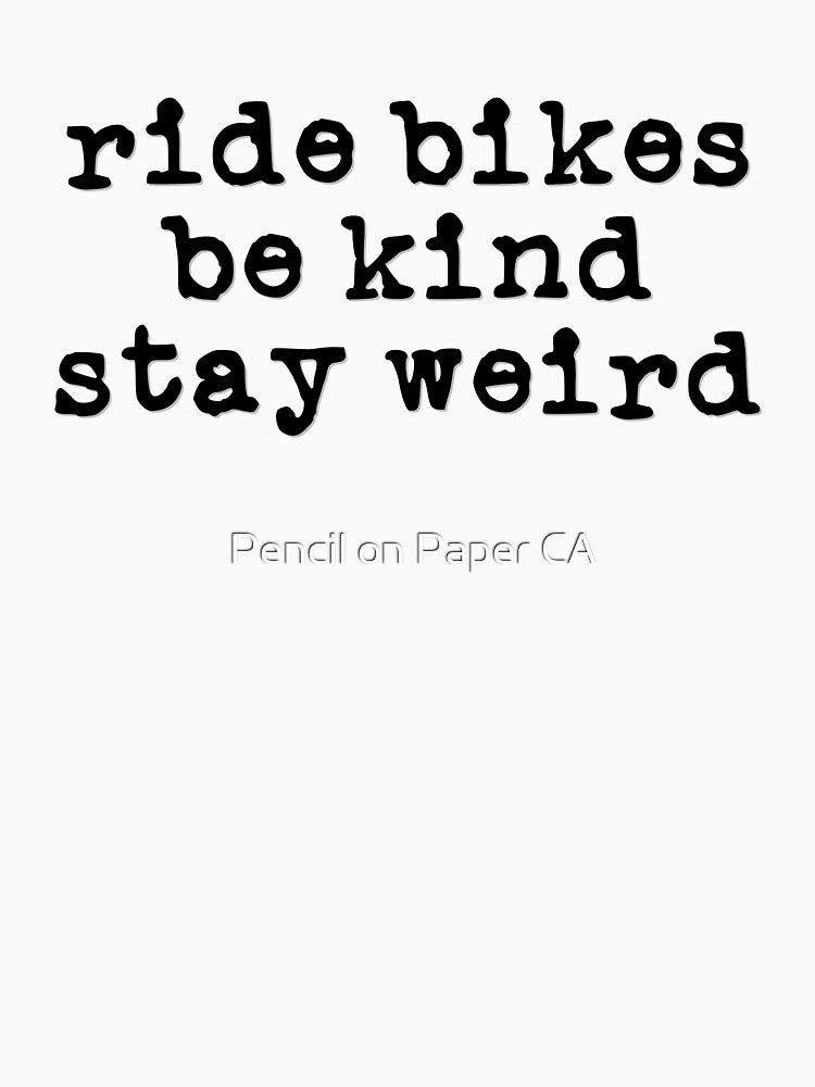 Ride Bikes, Be Kind, Stay Weird (black font) by Pencil on Paper CA T-Shirts, Hoodie, Sweatshirt | BlankRebels.com (Image 3)