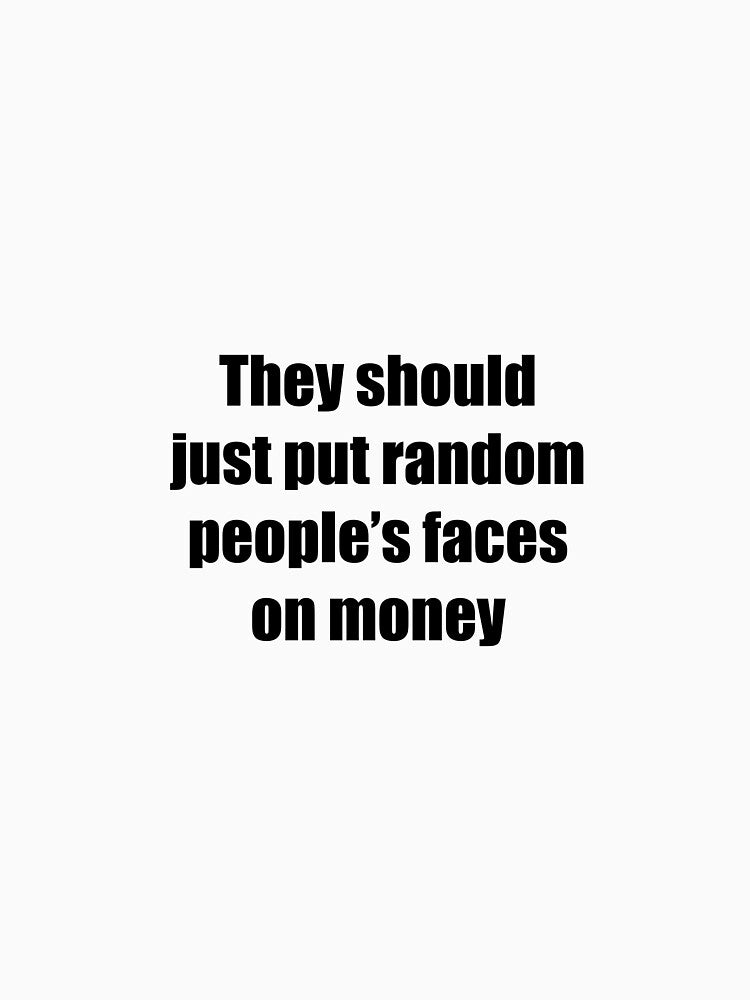 They should just put random people faces on money typography by Stickernpattern T-Shirts, Hoodie, Sweatshirt (Image 3)