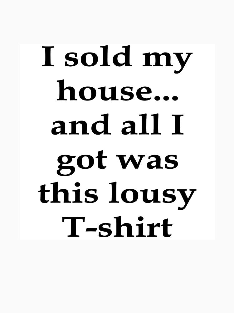 Bullwit! funny money apparel and accessories - "I sold my house...and all I got was this lousy T-shirt" by... (Image 3)