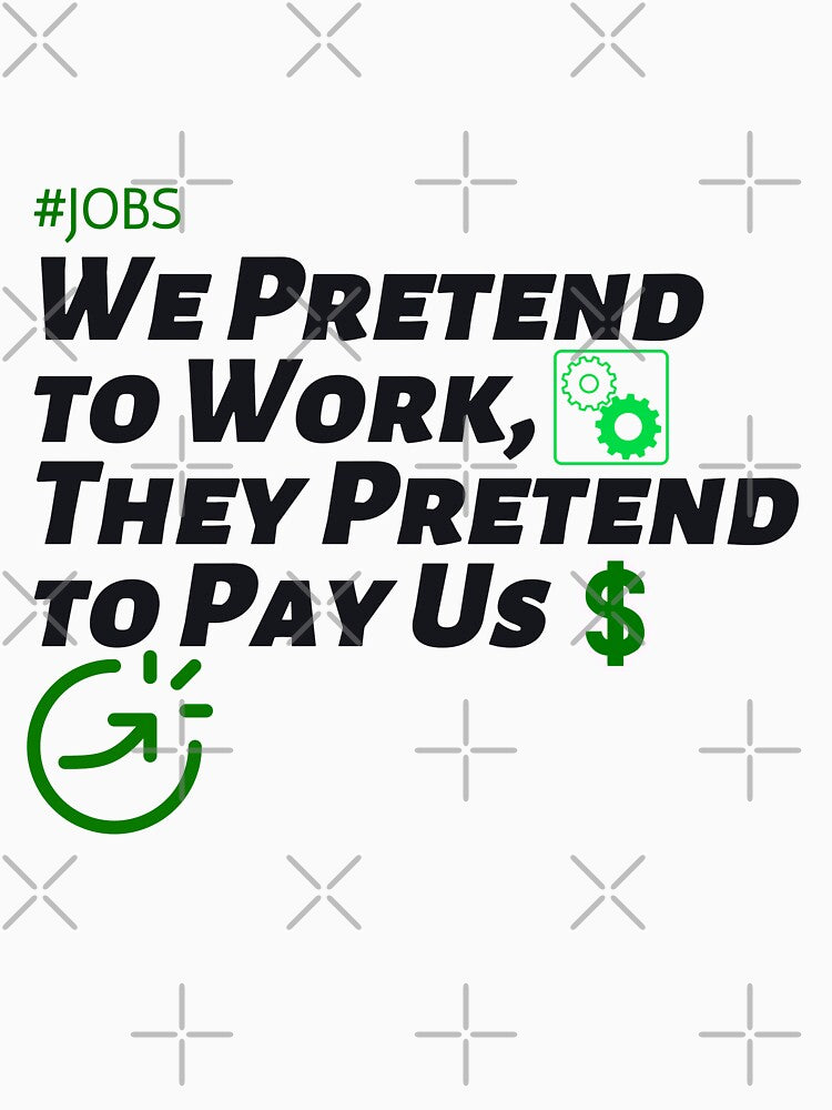We Pretend to Work, They Pretend to Pay Us  #jobs v5 by KriticalDesigns