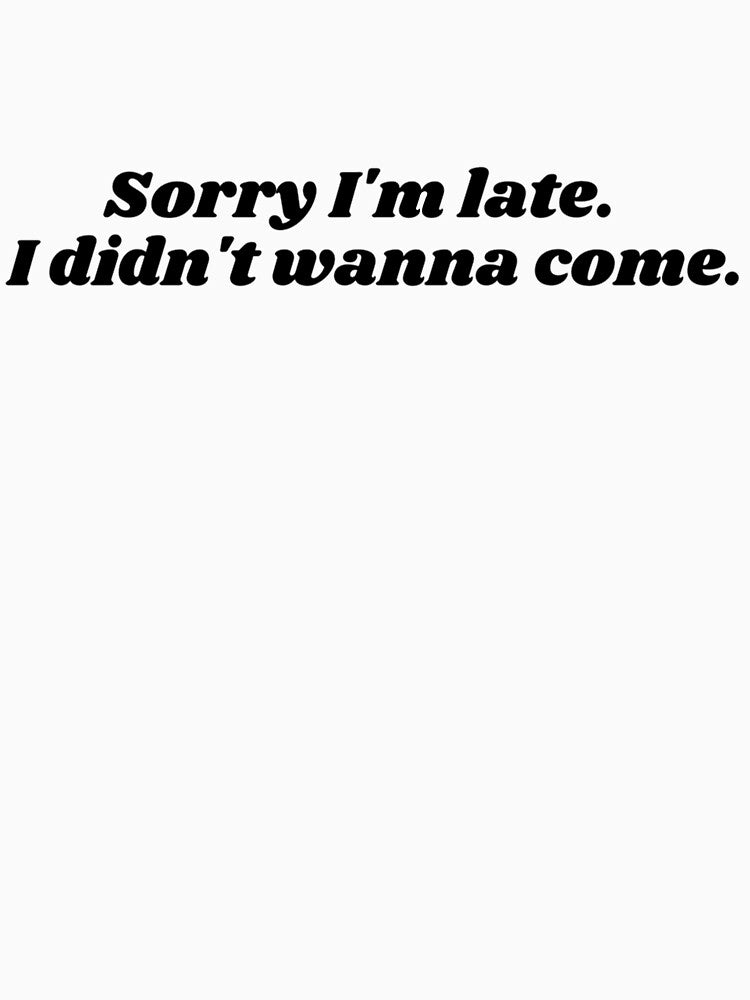 Sorry I'm late. I didn't wanna come. by makayla826 T-Shirts, Hoodie, Sweatshirt | BlankRebels.com (Image 3)