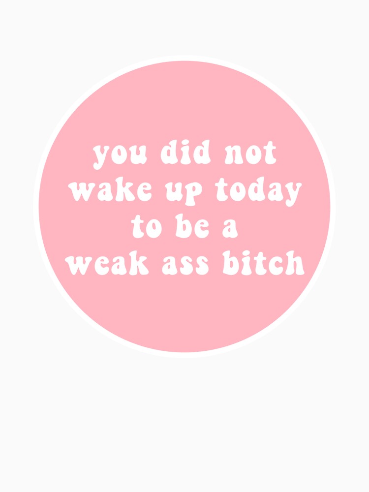you did not wake up today to be a weak ass bitch by CharmStudio T-Shirts, Hoodie, Sweatshirt | BlankRebels.com (Image 3)