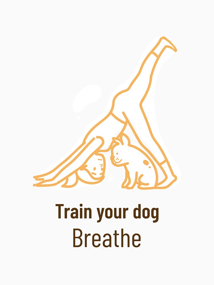 train your dog breathe by Eugenie974 T-Shirts, Hoodie, Sweatshirt | BlankRebels.com (Image 3)