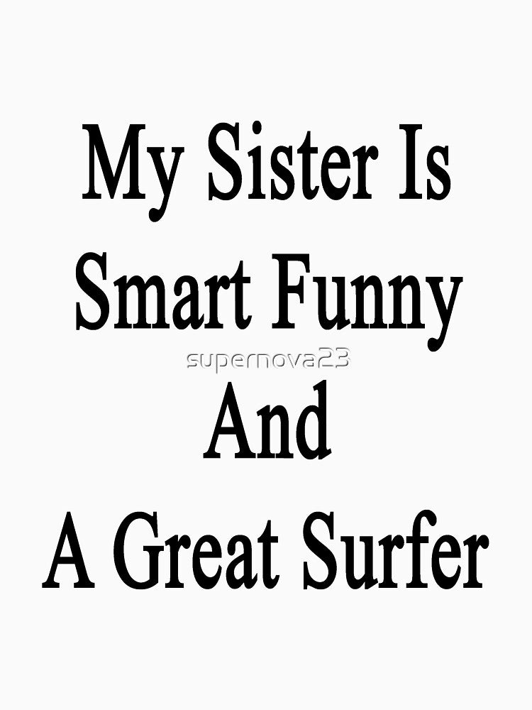 My Sister Is Smart Funny And A Great Surfer by supernova23 T-Shirts, Hoodie, Sweatshirt | BlankRebels.com (Image 3)