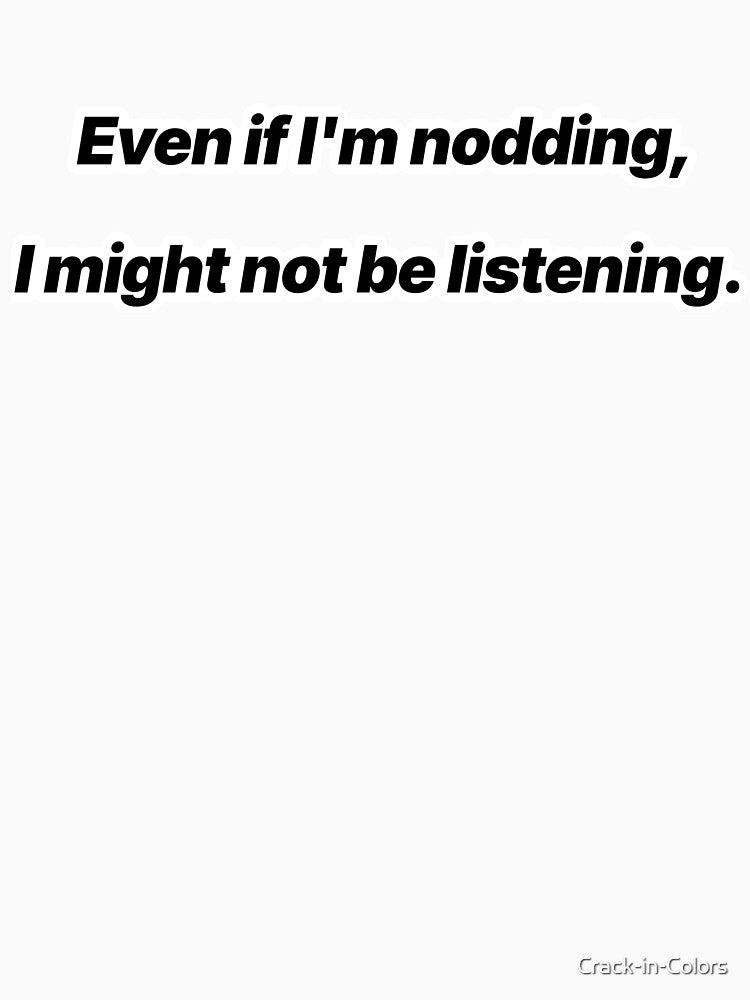 Even If I’m Nodding I Might Not Be Listening – Sarcastic Quote by Crack-in-Colors T-Shirts, Hoodie, Sweatshirt (Image 3)