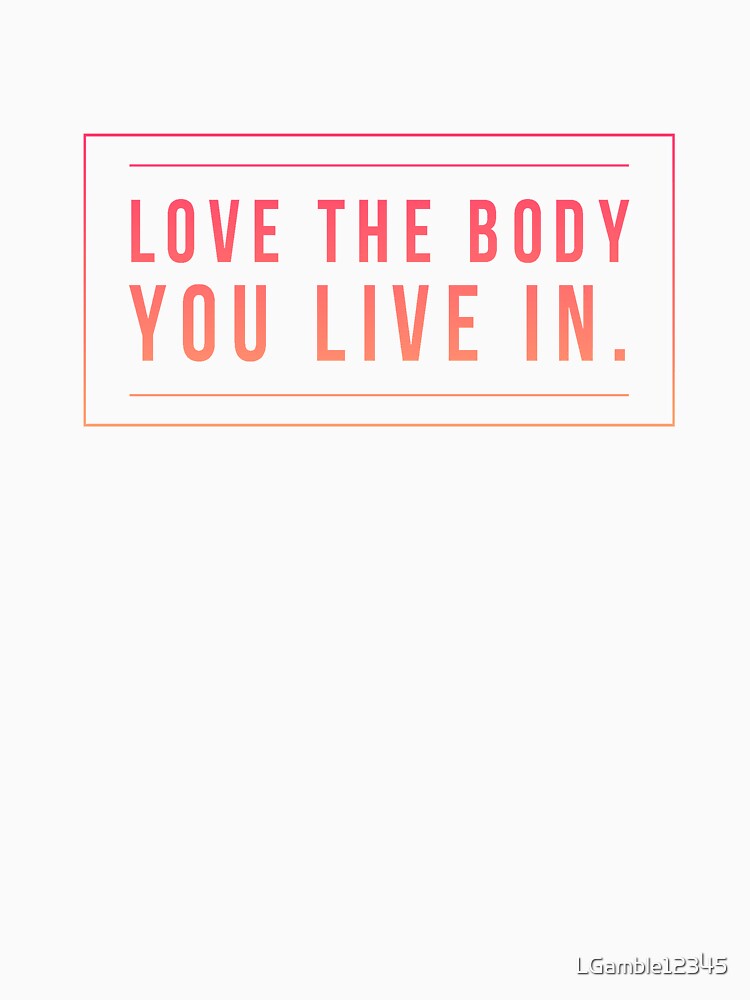 Love the body you live in Inspiring quote by LGamble12345 T-Shirts, Hoodie, Sweatshirt | BlankRebels.com (Image 3)