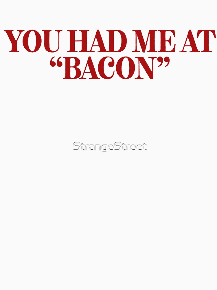 You Had Me At Bacon ~ Foodie Hangry Food by StrangeStreet T-Shirts, Hoodie, Sweatshirt | BlankRebels.com (Image 3)