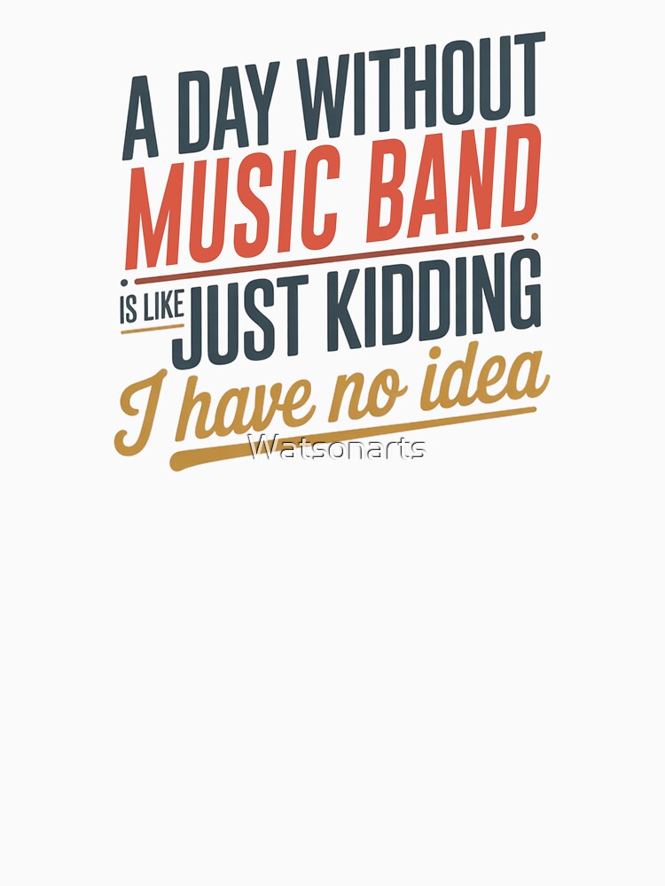 A Day Without Music Band Is Like Just Kidding - Cool & Funny Music Band Lover by Watsonarts T-Shirts, Hoodie,... (Image 3)