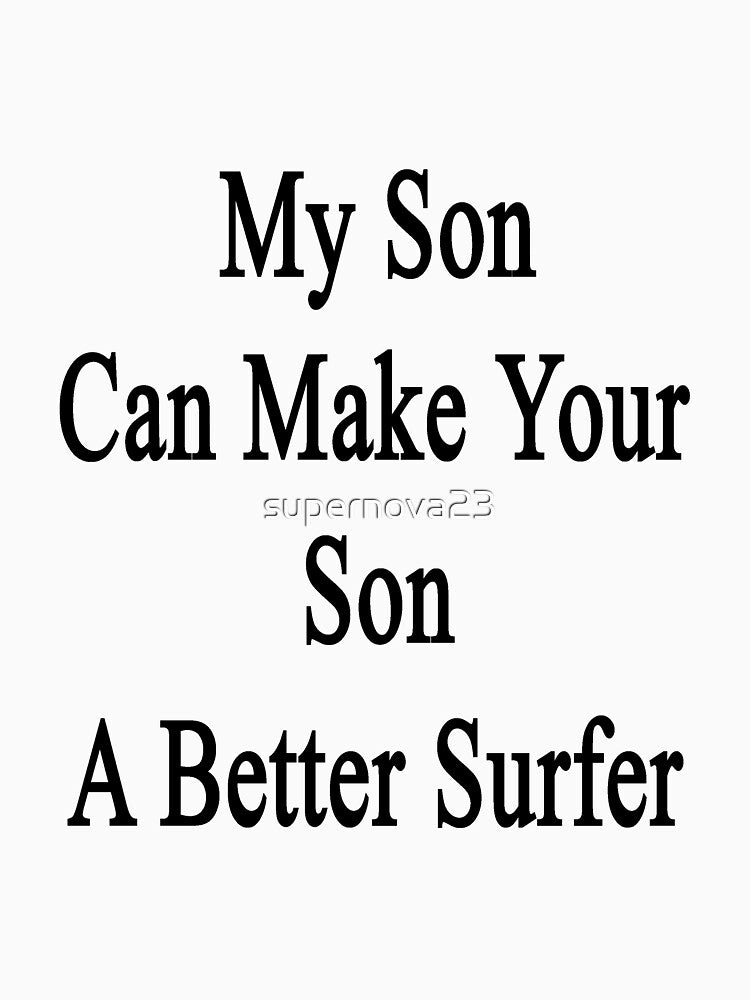 My Son Can Make Your Son A Better Surfer by supernova23 T-Shirts, Hoodie, Sweatshirt | BlankRebels.com (Image 3)
