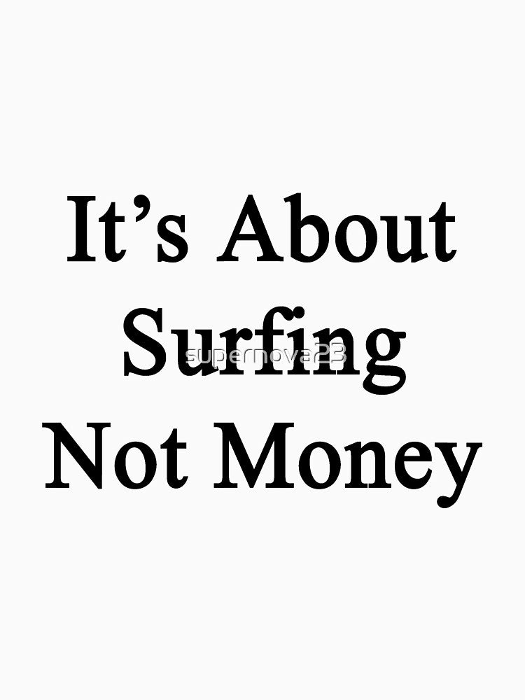 It's About Surfing Not Money by supernova23 T-Shirts, Hoodie, Sweatshirt | BlankRebels.com (Image 3)
