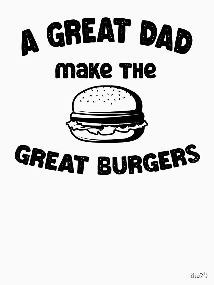a great dad make the great burgers funny quote for cool dads by tita74 T-Shirts, Hoodie, Sweatshirt (Image 2)