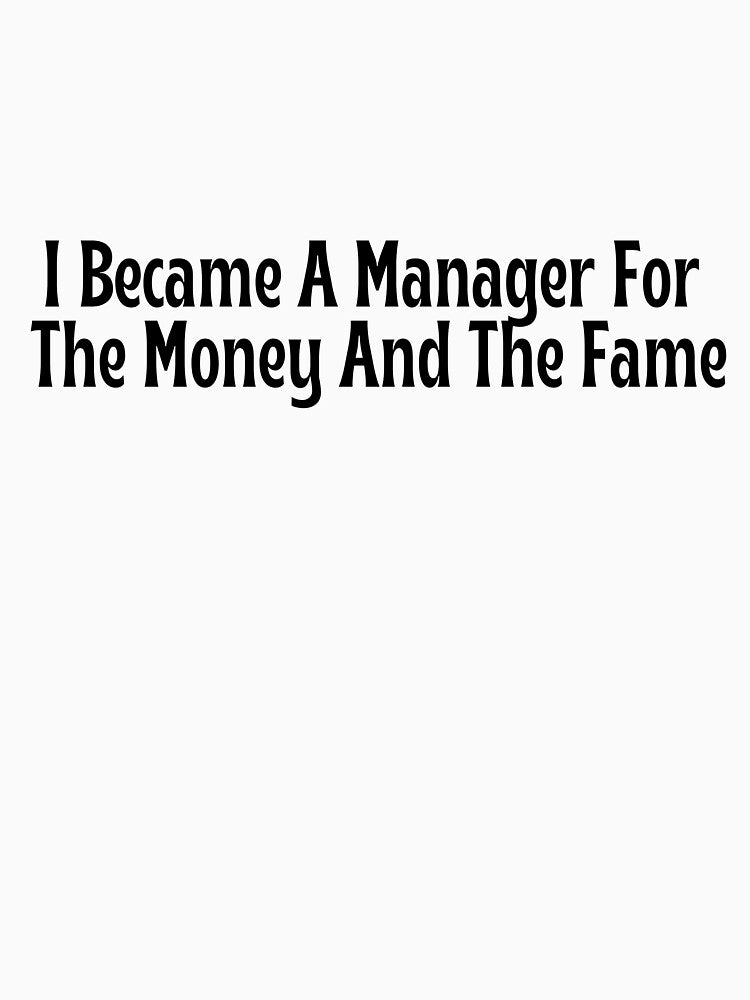 Funny Manager Gift - I Became A Manager For The Money And The Fame T-Shirt by OopsIDrewIt