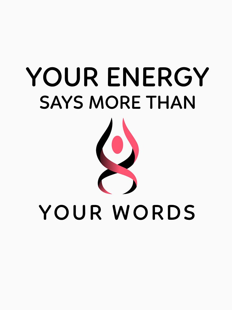 Your Energy Says More Than Your Words by RiseandShineTee