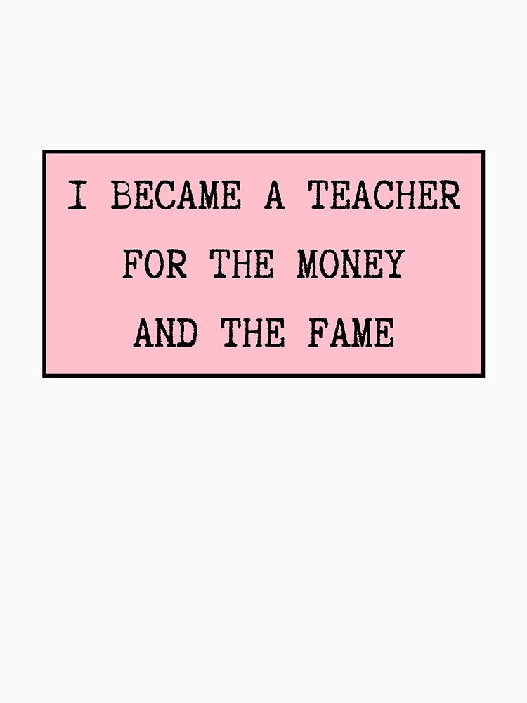 I Became A Teacher For The Money And The Fame by CharmStudio T-Shirts, Hoodie, Sweatshirt | BlankRebels.com (Image 3)