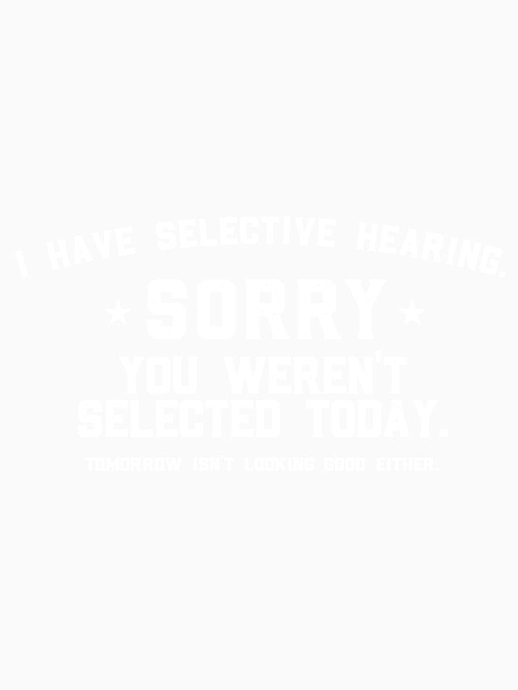 I Have Selective Hearing Sorry You Weren't Selected Today Tomorrow isn't Looking Good Either. by VerdePlantTees