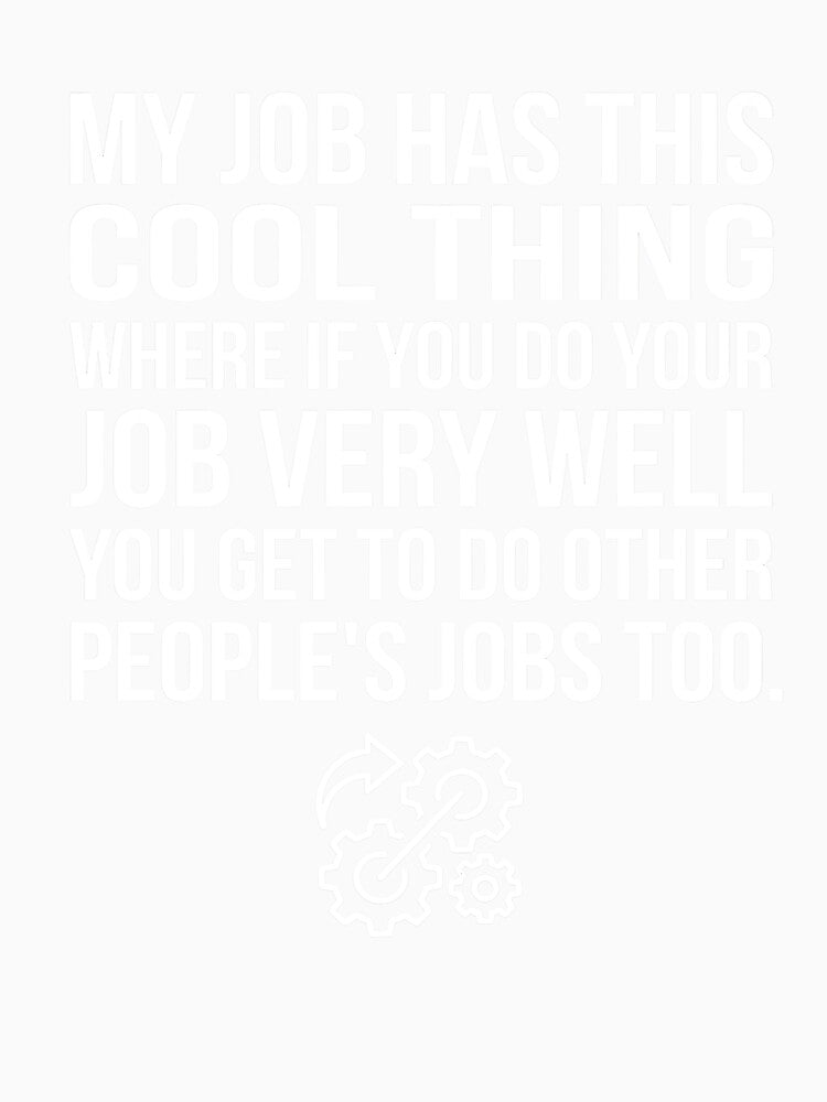 My Job Has This Cool Thing Where If You Do Your Job Very Well Funny Quote by VGAfanatic