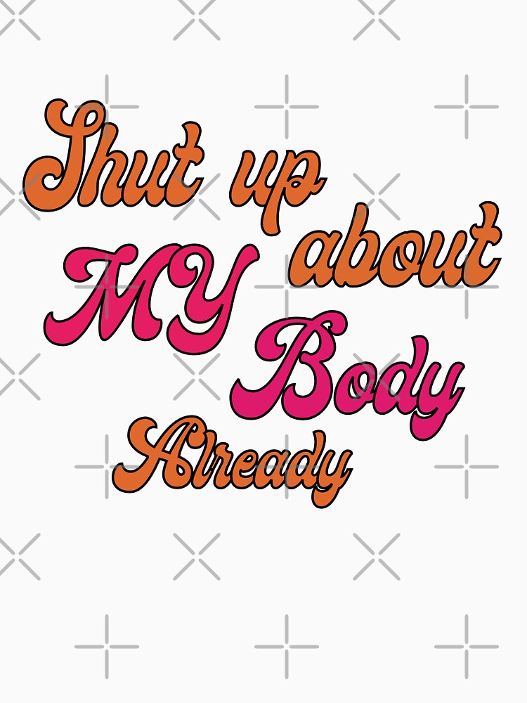 shut up about my body already body positivity quote by stickersxbecca T-Shirts, Hoodie, Sweatshirt (Image 3)