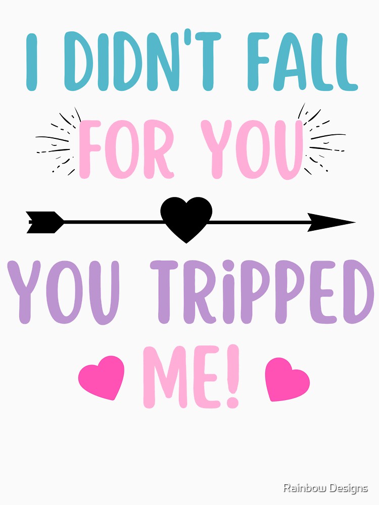I didnt fall for you, you tripped me!- Funny Valentine quote by Rainbow Designs T-Shirts, Hoodie, Sweatshirt (Image 3)