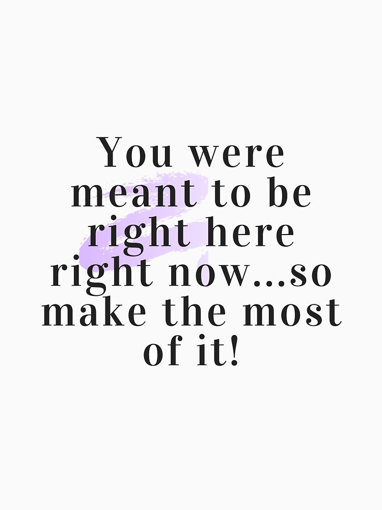 meaningful quote "You were meant to be right here right now... so make the most of it!" by TorotoDesign