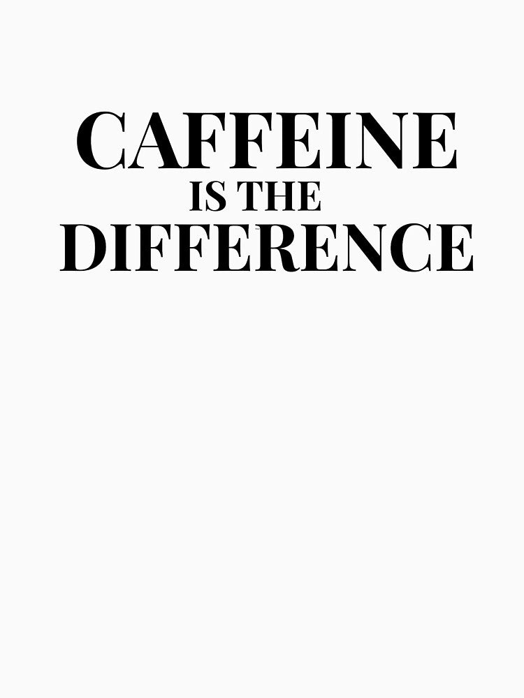 Caffeine Is Difference Light T-Shirts, Hoodie, Sweatshirt