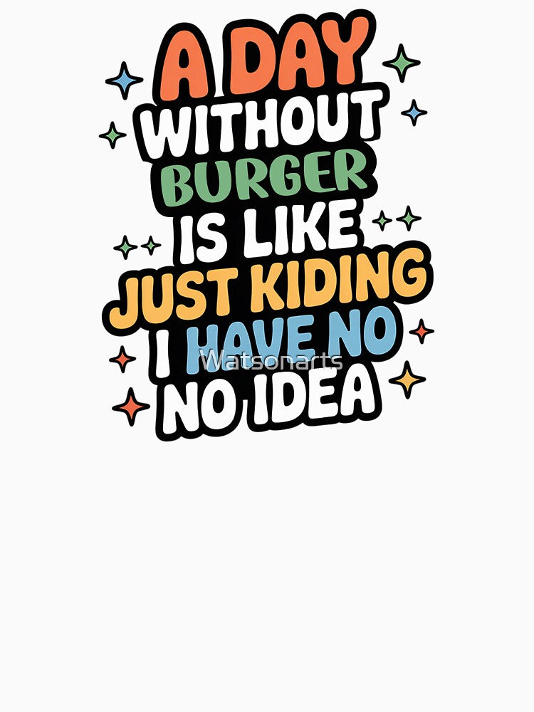 A Day Without Burger Is Like Just Kidding - Cool & Funny Burger Lover by Watsonarts T-Shirts, Hoodie, Sweatshirt (Image 3)