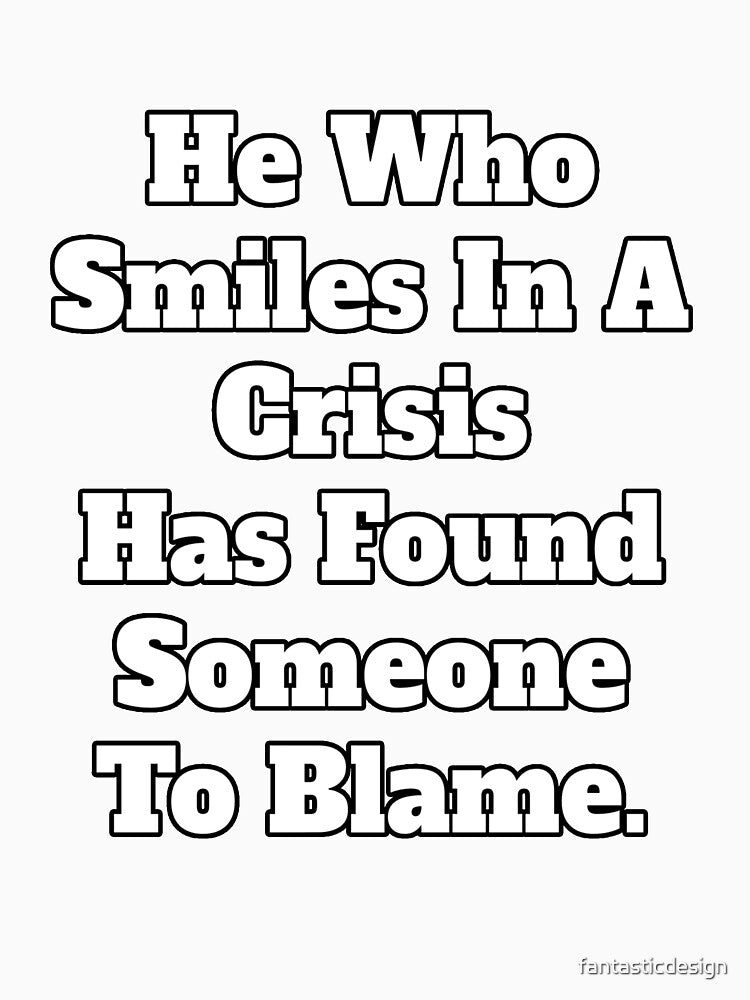 Sarcastic Saying He Who Smiles In A Crisis Has Found Someone To Blame by fantasticdesign
