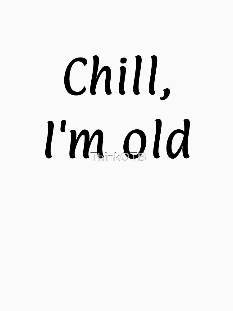 Chill I'm Old by ThinkOTB T-Shirts, Hoodie, Sweatshirt | BlankRebels.com (Image 3)