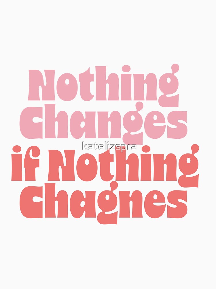 Nothing Changes if Nothing Changes by katelizspra T-Shirts, Hoodie, Sweatshirt | BlankRebels.com (Image 3)