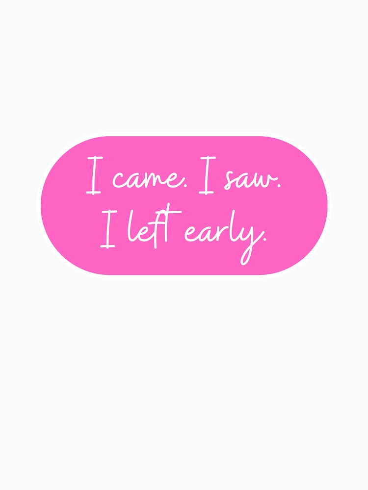 I Came. I Saw. I Left Early T-Shirts, Hoodie, Sweatshirt
