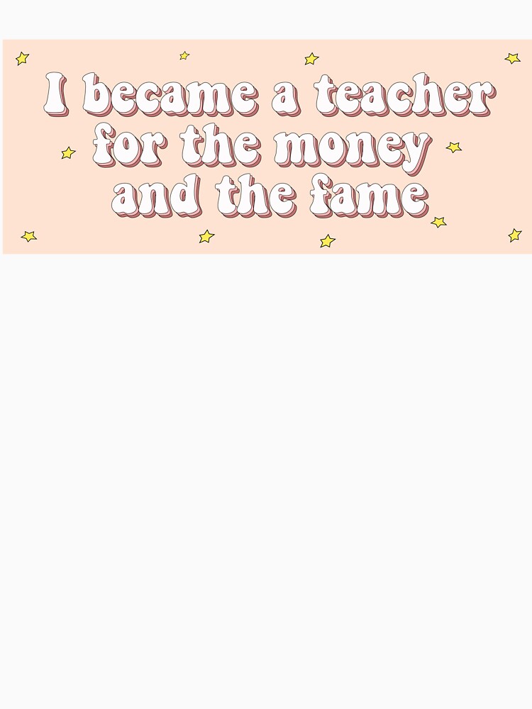 I became a teacher for the money and the fame by cooolvibe