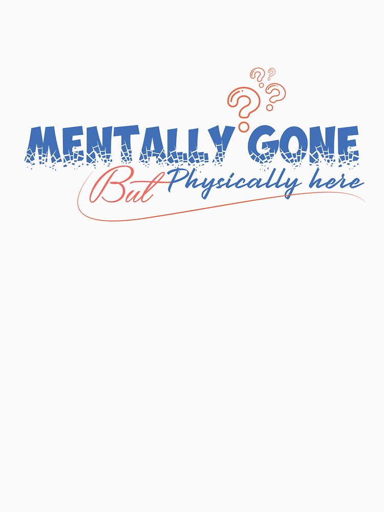 Mentally Gone But Physically Present Design by deepbalance T-Shirts, Hoodie, Sweatshirt | BlankRebels.com (Image 3)