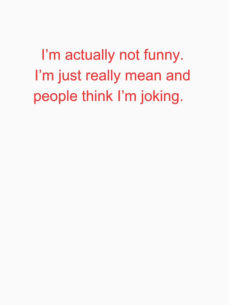 I'm actually not funny. I'm just really mean and people think I'm joking. by AsieGeo