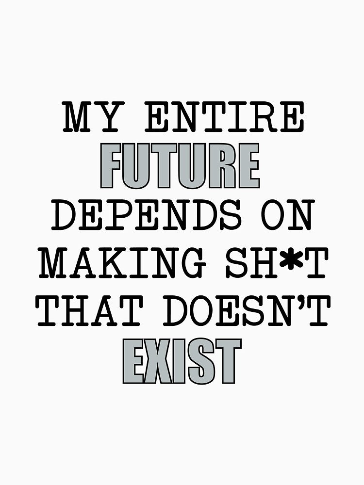 My Entire Future Depends on Making Sh*T That Doesn't Exist by ConnorHero T-Shirts, Hoodie, Sweatshirt (Image 3)
