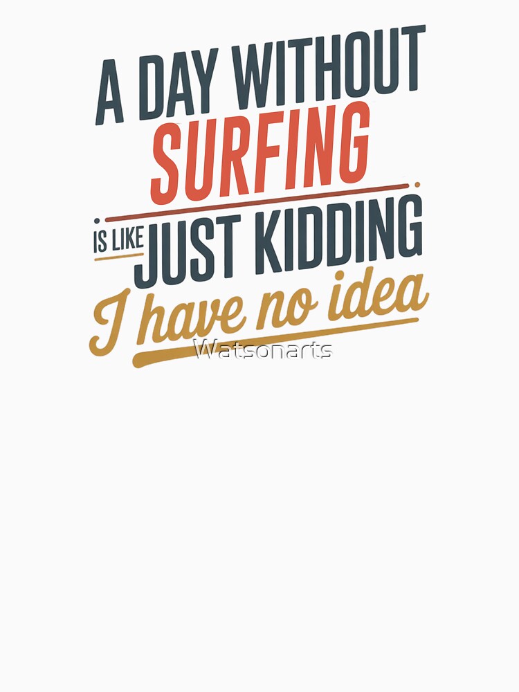 A Day Without Surfing Is Like Just Kidding - Cool & Funny Surfing Lover by Watsonarts T-Shirts, Hoodie, Sweatshirt (Image 3)