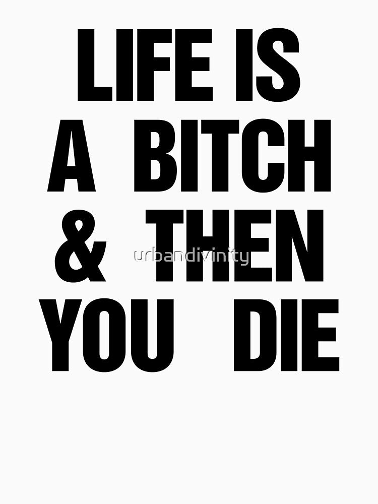 LIFE IS A BITCH & THEN YOU DIE by urbandivinity T-Shirts, Hoodie, Sweatshirt | BlankRebels.com (Image 3)