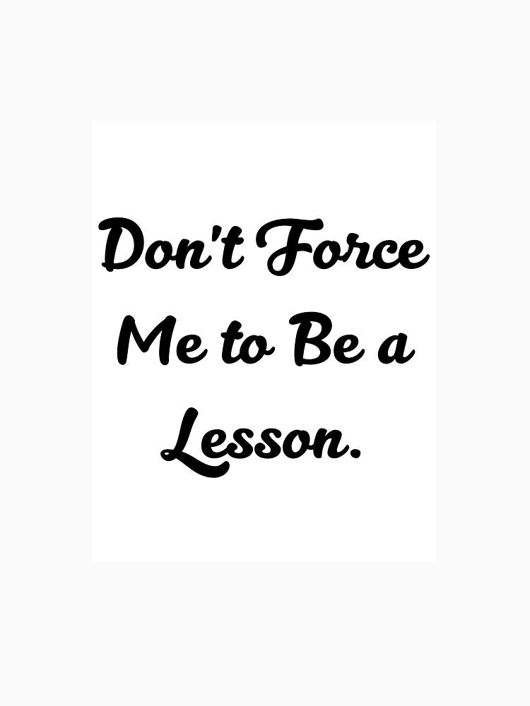Don't Force Me To Be A Lesson by Vioraaa T-Shirts, Hoodie, Sweatshirt | BlankRebels.com (Image 3)