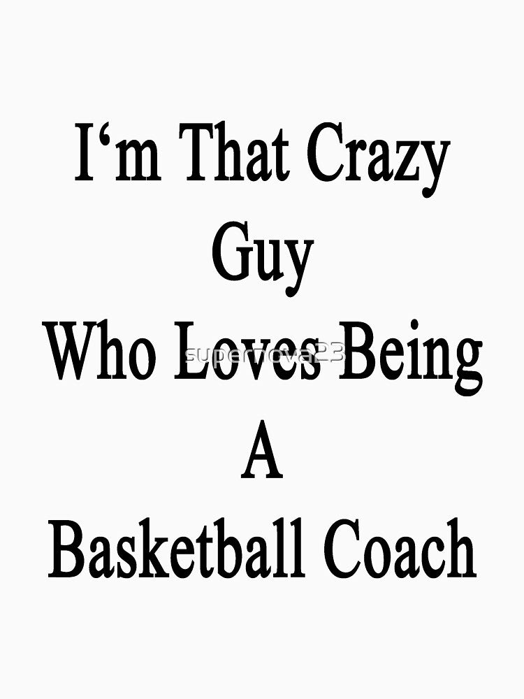 I'm That Crazy Guy Who Loves Being A Basketball Coach by supernova23 T-Shirts, Hoodie, Sweatshirt | BlankRebels.com (Image 3)