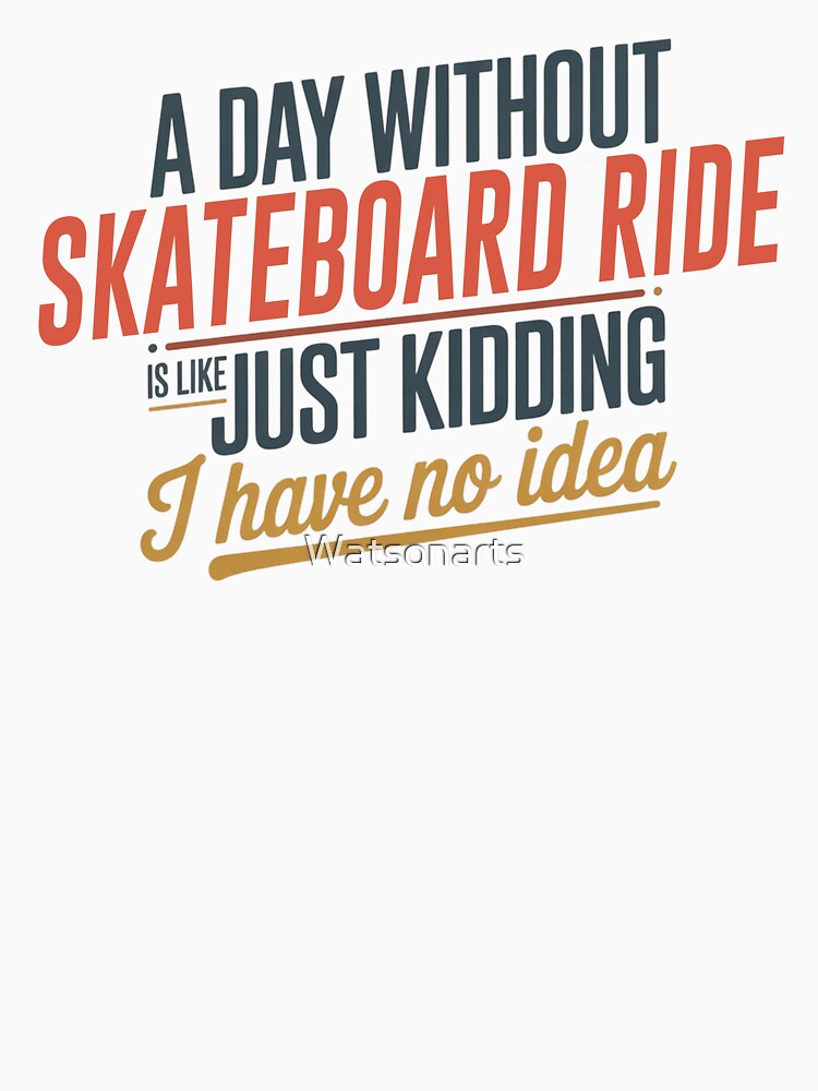 Day Without Skateboard Ride Is Like Just Kidding Cool & Funny Skateboard Ride Lover T-Shirts, Hoodie, Sweatshirt