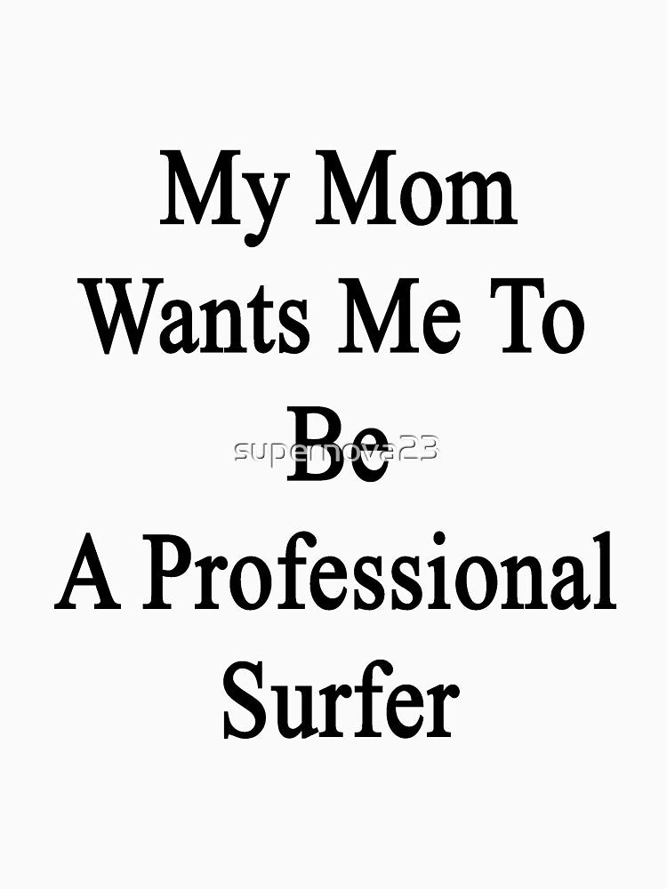 My Mom Wants Me To Be A Professional Surfer by supernova23 T-Shirts, Hoodie, Sweatshirt | BlankRebels.com (Image 3)