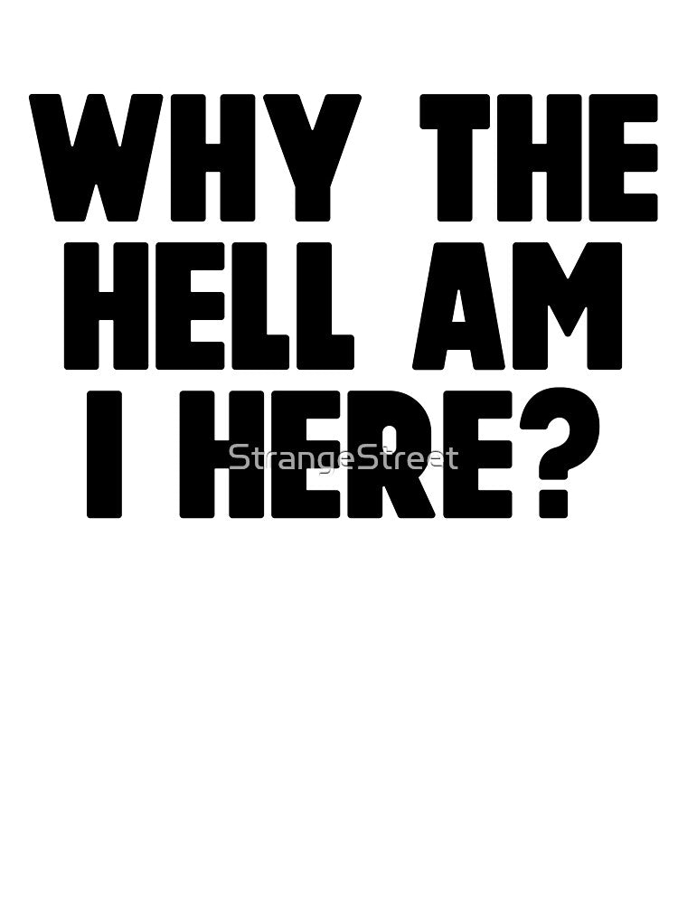 Why Am I Here ~ Joke Sarcastic Meme by StrangeStreet T-Shirts, Hoodie, Sweatshirt | BlankRebels.com (Image 3)