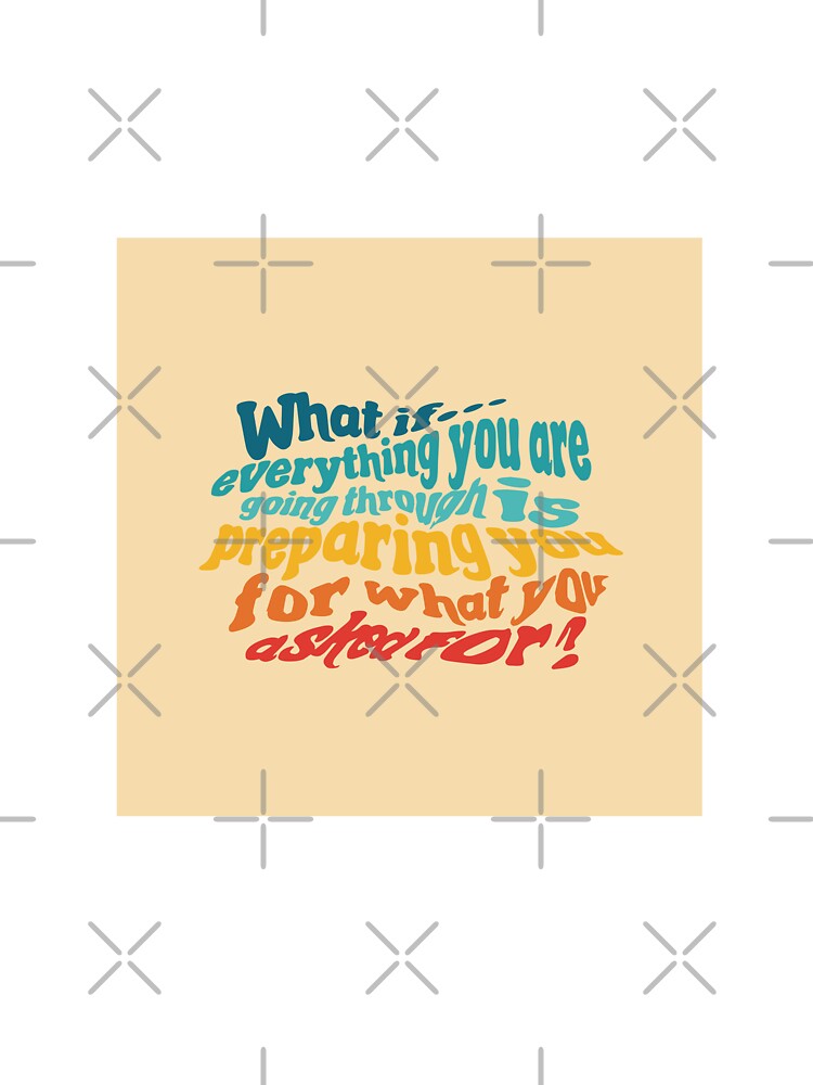 What if Everything You Are Going Through Is Preparing You For What You Asked For? by marnilauren T-Shirts,... (Image 3)