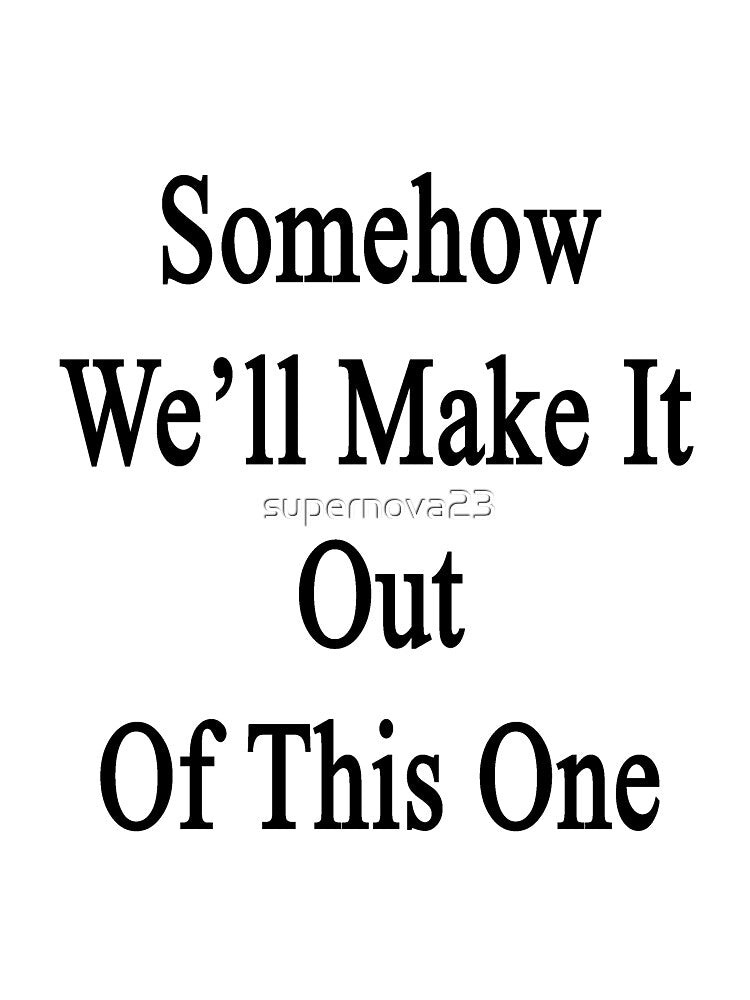Somehow We'll Make It Out Of This One by supernova23 T-Shirts, Hoodie, Sweatshirt | BlankRebels.com (Image 3)