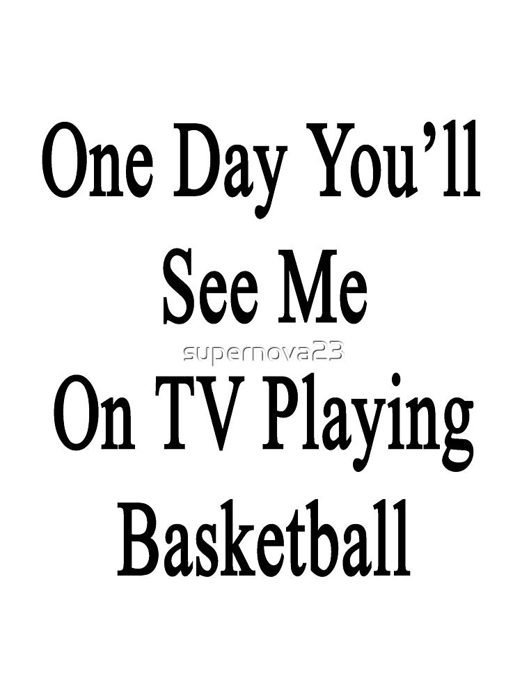 One Day You'll See Me On TV Playing Basketball by supernova23 T-Shirts, Hoodie, Sweatshirt | BlankRebels.com (Image 3)