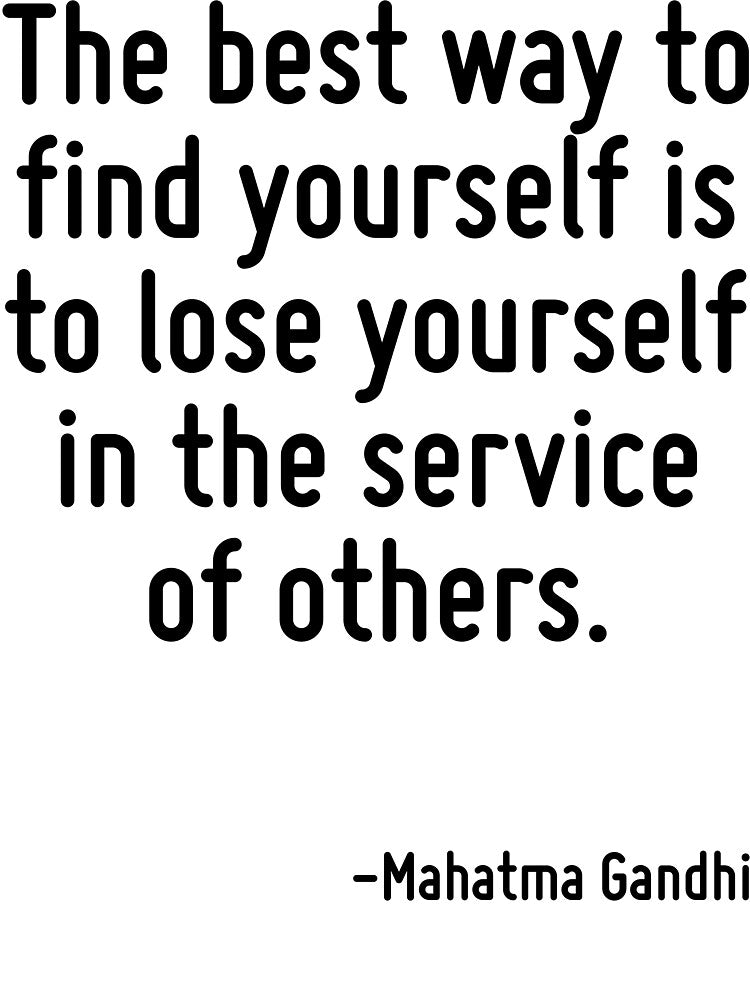 The best way to find yourself is to lose yourself in the service of others. by TerrificPenguin