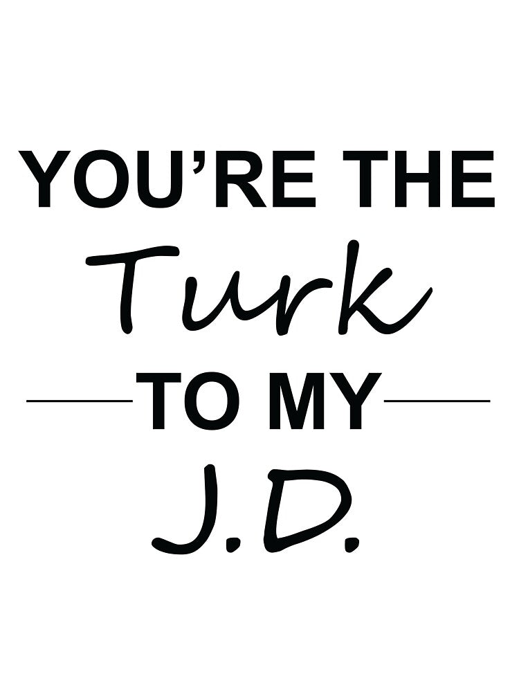 Scrubs TV Show Gifts - You're the Turk to my J.D. by RYUKEN