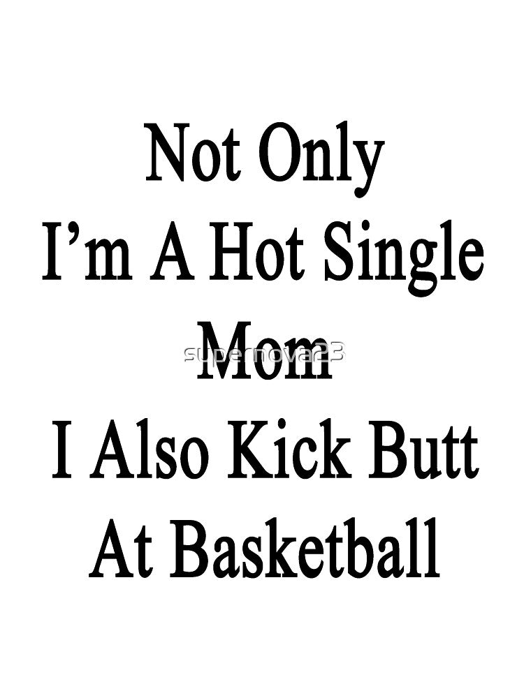 Not Only I'm A Hot Single Mom I Also Kick Butt At Basketball by supernova23 T-Shirts, Hoodie, Sweatshirt (Image 3)